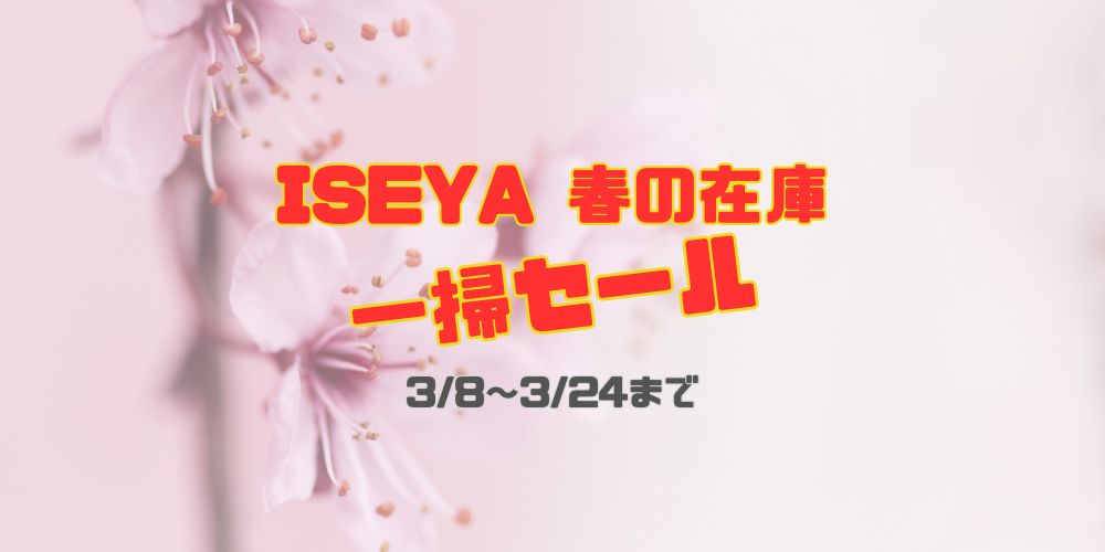 ※終了致しました！【ISEYA ONLINE限定】春の在庫一掃セール 3/24まで！